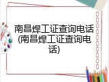 南昌焊工证查询电话(南昌焊工证查询电话)