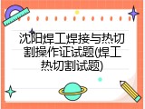 沈阳焊工焊接与热切割操作证试题(焊工热切割试题)