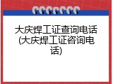 大庆焊工证查询电话(大庆焊工证咨询电话)