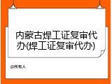 内蒙古焊工证复审代办(焊工证复审代办)