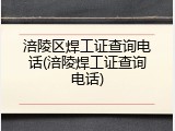 涪陵区焊工证查询电话(涪陵焊工证查询电话)