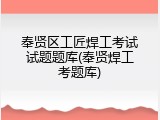奉贤区工匠焊工考试试题题库(奉贤焊工考题库)