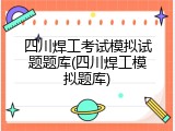 四川焊工考试模拟试题题库(四川焊工模拟题库)