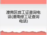 潼南区焊工证查询电话(潼南焊工证查询电话)