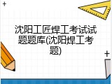 沈阳工匠焊工考试试题题库(沈阳焊工考题)