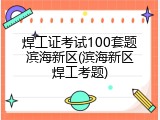焊工证考试100套题滨海新区(滨海新区焊工考题)