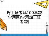 焊工证考试100套题宁河区(宁河焊工证考题)