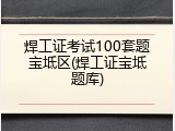 焊工证考试100套题宝坻区(焊工证宝坻题库)