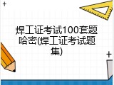 焊工证考试100套题哈密(焊工证考试题集)