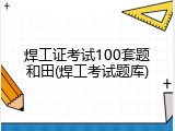 焊工证考试100套题和田(焊工考试题库)