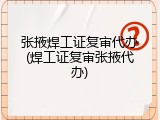 张掖焊工证复审代办(焊工证复审张掖代办)