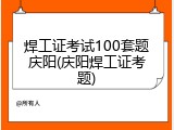 焊工证考试100套题庆阳(庆阳焊工证考题)