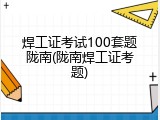 焊工证考试100套题陇南(陇南焊工证考题)