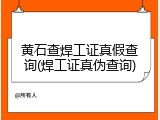 黄石查焊工证真假查询(焊工证真伪查询)