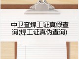 中卫查焊工证真假查询(焊工证真伪查询)