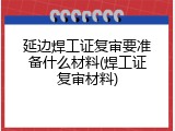 延边焊工证复审要准备什么材料(焊工证复审材料)