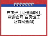 自贡焊工证查询网上查询官网(自贡焊工证官网查询)
