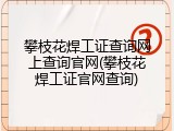 攀枝花焊工证查询网上查询官网(攀枝花焊工证官网查询)