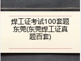 焊工证考试100套题东莞(东莞焊工证真题百套)