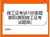 焊工证考试100套题襄阳(襄阳焊工证考试题库)
