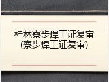 桂林寮步焊工证复审(寮步焊工证复审)