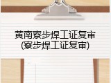 黄南寮步焊工证复审(寮步焊工证复审)
