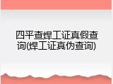 四平查焊工证真假查询(焊工证真伪查询)