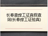 长春查焊工证真假查询(长春焊工证验真)