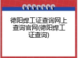 德阳焊工证查询网上查询官网(德阳焊工证查询)