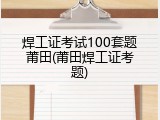 焊工证考试100套题莆田(莆田焊工证考题)