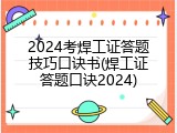 2024考焊工证答题技巧口诀书(焊工证答题口诀2024)