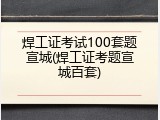 焊工证考试100套题宣城(焊工证考题宣城百套)