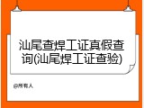 汕尾查焊工证真假查询(汕尾焊工证查验)