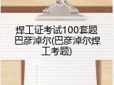 焊工证考试100套题巴彦淖尔(巴彦淖尔焊工考题)