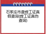 石家庄市查焊工证真假查询(焊工证真伪查询)