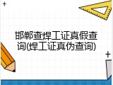 邯郸查焊工证真假查询(焊工证真伪查询)