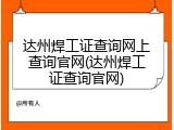 达州焊工证查询网上查询官网(达州焊工证查询官网)