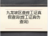 九龙坡区查焊工证真假查询(焊工证真伪查询)