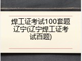 焊工证考试100套题辽宁(辽宁焊工证考试百题)