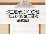 焊工证考试100套题大连(大连焊工证考试题库)