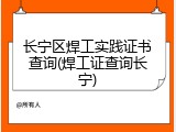 长宁区焊工实践证书查询(焊工证查询长宁)