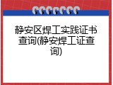 静安区焊工实践证书查询(静安焊工证查询)