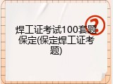 焊工证考试100套题保定(保定焊工证考题)