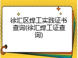 徐汇区焊工实践证书查询(徐汇焊工证查询)