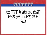 焊工证考试100套题延边(焊工证考题延边)