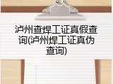 泸州查焊工证真假查询(泸州焊工证真伪查询)
