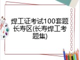 焊工证考试100套题长寿区(长寿焊工考题集)