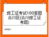 焊工证考试100套题合川区(合川焊工证考题)
