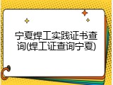 宁夏焊工实践证书查询(焊工证查询宁夏)
