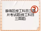 静海区焊工科目三图片考试题(焊工科目三图题)